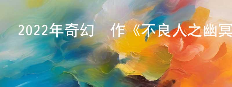 陳孝洪發布2022年奇幻動作《不良人之幽冥蠱王》HD國語中字迅雷下載_深夜電影